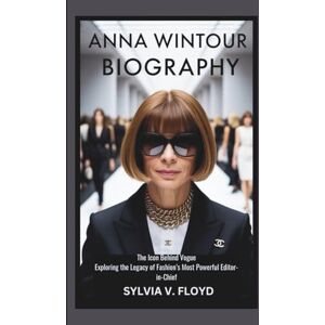 FLOYD, SYLVIA V. ANNA WINTOUR BIOGRAPHY: The icon behind vogue exploring the legacy of fashion's Most powerful Editor-in-chief FLOYD, SYLVIA V. ANNA WINTOUR BIOGRAPHY: The icon behind vogue exploring the legacy of fashion's Most powerful Editor-in-chief