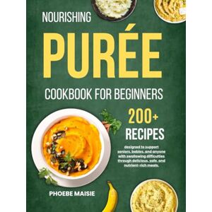 maisie, phoebe nourishing puree cookbook for beginners: 200+ recipes designed to support seniors, babies, and anyone with swallowing difficulties through delicious, safe, and nutrient-rich meals. maisie, phoebe nourishing puree cookbook for beginners: 200+ recipes designed to support seniors, babies, and anyone with swallowing difficulties through delicious, safe, and nutrient-rich meals.