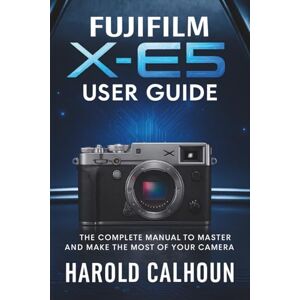 CALHOUN, HAROLD Fujifilm X-E5 User Guide: The Complete Manual to Master and Make the Most of Your Camera CALHOUN, HAROLD Fujifilm X-E5 User Guide: The Complete Manual to Master and Make the Most of Your Camera