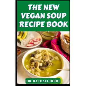Hood, Dr. Rachael THE NEW VEGAN SOUP RECIPE BOOK: Save Time And Money With Quality Plant-Based & Delicious Home Made Soup Recipes Anyone Can Make! Hood, Dr. Rachael THE NEW VEGAN SOUP RECIPE BOOK: Save Time And Money With Quality Plant-Based & Delicious Home Made Soup Recipes Anyone Can Make!