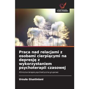 Giustiniani, Ursula Praca nad relacjami z osobami cierpiącymi na depresję z wykorzystaniem psychoterapii czasowej: Kliniczna terapia psychiatryczna grupowa Giustiniani, Ursula Praca nad relacjami z osobami cierpiącymi na depresję z wykorzystaniem psychoterapii czasowej: Kliniczna terapia psychiatryczna grupowa