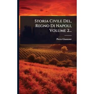Giannone, Pietro Storia Civile Del, Regno Di Napoli, Volume 2... Giannone, Pietro Storia Civile Del, Regno Di Napoli, Volume 2...