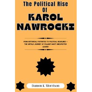 Morrison, Damon K. The Political Rise Of Karol Nawrocki: From Historical Footnotes to Political Headlines — The Untold Journey of Poland’s Most Unexpected Leader (The Fascinating Journey Of Political Icons) Morrison, Damon K. The Political Rise Of Karol Nawrocki: From Historical Footnotes to Political Headlines — The Untold Journey of Poland’s Most Unexpected Leader (The Fascinating Journey Of Political Icons)