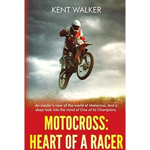 Walker, Kent Motocross: Heart of a Racer: An Insiders View of the World of Motocross and a Deep Look into the Mind of One of it’s champions Walker, Kent Motocross: Heart of a Racer: An Insiders View of the World of Motocross and a Deep Look into the Mind of One of it’s champions