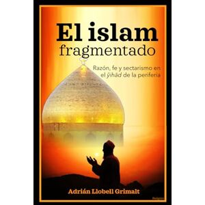 Llobell Grimalt, Adrián El islam fragmentado: Razón, fe y sectarismo en el ŷihād de la periferia: 25 (Religión) Llobell Grimalt, Adrián El islam fragmentado: Razón, fe y sectarismo en el ŷihād de la periferia: 25 (Religión)