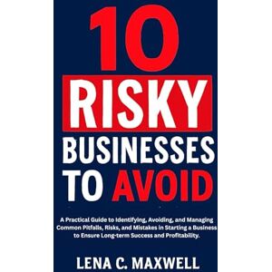 C. Maxwell, Lena 10 Risky Businesses to Avoid: A Practical Guide to Identifying, Avoiding, and Managing Common Pitfalls, Risks, and Mistakes in Starting a Business to Ensure Long-term Success and Profitability. C. Maxwell, Lena 10 Risky Businesses to Avoid: A Practical Guide to Identifying, Avoiding, and Managing Common Pitfalls, Risks, and Mistakes in Starting a Business to Ensure Long-term Success and Profitability.