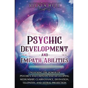 Hill, Silvia Psychic Development and Empath Abilities: Unlocking the Power of Psychics and Empaths and Developing Mediumship, Clairvoyance, Divination, Telepathy, and Astral Projection (A Spiritual Journey) Hill, Silvia Psychic Development and Empath Abilities: Unlocking the Power of Psychics and Empaths and Developing Mediumship, Clairvoyance, Divination, Telepathy, and Astral Projection (A Spiritual Journey)