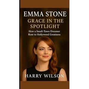 Wilson Emma Stone: Grace in the Spotlight: How a Small-Town Dreamer Rose to Hollywood Greatness Wilson Emma Stone: Grace in the Spotlight: How a Small-Town Dreamer Rose to Hollywood Greatness