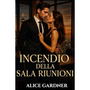 GARDNER, ALICE INCENDIO DELLA SALA RIUNIONI: Una storia d'amore tra un CEO miliardario e un impiegato GARDNER, ALICE INCENDIO DELLA SALA RIUNIONI: Una storia d'amore tra un CEO miliardario e un impiegato