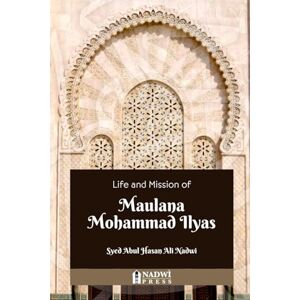 Nadwi, Syed Abul Hasan Ali Life and Mission of Maulana Mohammad Ilyas Nadwi, Syed Abul Hasan Ali Life and Mission of Maulana Mohammad Ilyas