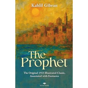 Gibran, Kahlil The Prophet: The Original 1923 Illustrated Classic, Annotated with Footnotes Gibran, Kahlil The Prophet: The Original 1923 Illustrated Classic, Annotated with Footnotes