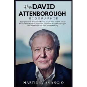 Amancio, Martinex Herr. DAVID ATTENBOROUGH: Die inspirierende Reiseeines Mannes, der die Sicht der Welt auf die Natur und den Planeten veränderte sein Leben durch Entdeckungen, sein Vermächtnis und seine globale Wirku Amancio, Martinex Herr. DAVID ATTENBOROUGH: Die inspirierende Reiseeines Mannes, der die Sicht der Welt auf die Natur und den Planeten veränderte sein Leben durch Entdeckungen, sein Vermächtnis und seine globale Wirku