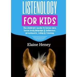 Heney, Elaine Listenology for Kids The children's guide to horse care, horse body language & behavior, groundwork, riding & training. The perfect equestrian & ... girls & boys age 9-14 (Listenology Series) Heney, Elaine Listenology for Kids The children's guide to horse care, horse body language & behavior, groundwork, riding & training. The perfect equestrian & ... girls & boys age 9-14 (Listenology Series)