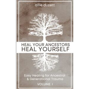 Duzett, Allie Heal Your Ancestors, Heal Yourself: Easily Heal Ancestral and Generational Trauma: Volume 1 Duzett, Allie Heal Your Ancestors, Heal Yourself: Easily Heal Ancestral and Generational Trauma: Volume 1