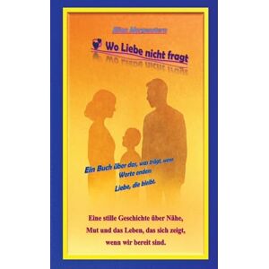 Morgenstern, Elian Wo Liebe nicht fragt: Ein Buch über das, was trägt, wenn Worte enden: Liebe, die bleibt. Morgenstern, Elian Wo Liebe nicht fragt: Ein Buch über das, was trägt, wenn Worte enden: Liebe, die bleibt.