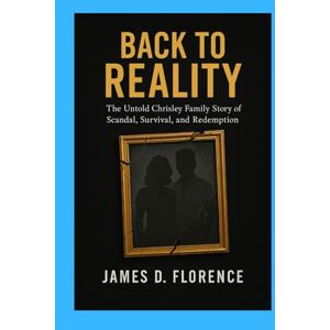 Florence, James D. Back to Reality: The Untold Chrisley Family Story of Scandal, Survival, and Redemption Florence, James D. Back to Reality: The Untold Chrisley Family Story of Scandal, Survival, and Redemption
