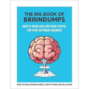 Tottman, Chris The Big Book Of BrainDumps: How to grow, run and raise capital for your software business Tottman, Chris The Big Book Of BrainDumps: How to grow, run and raise capital for your software business