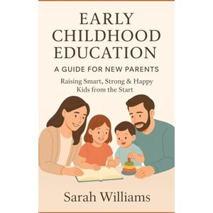 Williams, Seena Sarah Early Childhood Education for New Parents: A Simple Guide to Raising Happy, Smart, and Confident Children Williams, Seena Sarah Early Childhood Education for New Parents: A Simple Guide to Raising Happy, Smart, and Confident Children