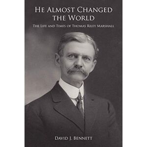 Bennett, David He Almost Changed the World: The Life and Times of Thomas Riley Marshall Bennett, David He Almost Changed the World: The Life and Times of Thomas Riley Marshall
