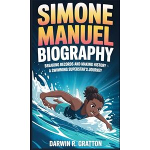 R. GRATTON, DARWIN SIMONE MANUEL BIOGRAPHY: Breaking Records and Making History – A Swimming Superstar’s Journey R. GRATTON, DARWIN SIMONE MANUEL BIOGRAPHY: Breaking Records and Making History – A Swimming Superstar’s Journey