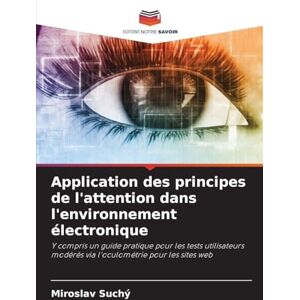 Suchý, Miroslav Application des principes de l'attention dans l'environnement électronique: Y compris un guide pratique pour les tests utilisateurs modérés via l'oculométrie pour les sites web Suchý, Miroslav Application des principes de l'attention dans l'environnement électronique: Y compris un guide pratique pour les tests utilisateurs modérés via l'oculométrie pour les sites web