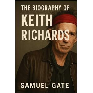 Gate, Samuel The Biography of Keith Richards: Living Loud, Playing Hard, and Defying Time Gate, Samuel The Biography of Keith Richards: Living Loud, Playing Hard, and Defying Time