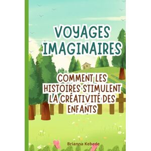 Kebede, Brianna Voyages imaginaires: Comment les histoires stimulent la créativité des enfants Kebede, Brianna Voyages imaginaires: Comment les histoires stimulent la créativité des enfants