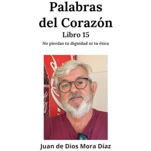 Mora Díaz, Juan de Dios Palabras del corazón libro 15: No pierdas tu dignidad ni tu ética Mora Díaz, Juan de Dios Palabras del corazón libro 15: No pierdas tu dignidad ni tu ética