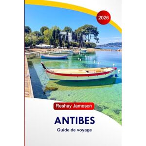 Jameson, Reshay Antibes Guide de voyage 2026: Explorez les attractions de la France, ses plages magnifiques, ses promenades côtières pittoresques, ses activités ... ses hébergements et ses itinéraires parfaits Jameson, Reshay Antibes Guide de voyage 2026: Explorez les attractions de la France, ses plages magnifiques, ses promenades côtières pittoresques, ses activités ... ses hébergements et ses itinéraires parfaits