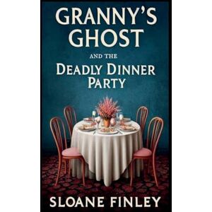 Finley, Sloane Granny's Ghost and the Deadly Dinner Party: 4 (Ghostly Gumshoe Cozy Mysteries) Finley, Sloane Granny's Ghost and the Deadly Dinner Party: 4 (Ghostly Gumshoe Cozy Mysteries)