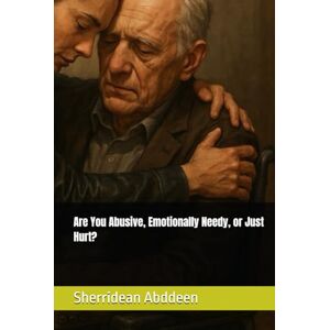 Abddeen, Sherridean Ann-Marie Are You Abusive, Emotionally Needy, or Just Hurt? Abddeen, Sherridean Ann-Marie Are You Abusive, Emotionally Needy, or Just Hurt?