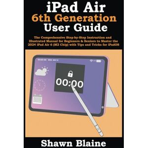 Blaine, Shawn iPad Air 6th Generation User Guide: The Comprehensive Step-by-Step Instruction and Illustrated Manual for Beginners & Seniors to Master the 2024 iPad Air 6 (M2 Chip) with Tips and Tricks for iPadOS Blaine, Shawn iPad Air 6th Generation User Guide: The Comprehensive Step-by-Step Instruction and Illustrated Manual for Beginners & Seniors to Master the 2024 iPad Air 6 (M2 Chip) with Tips and Tricks for iPadOS