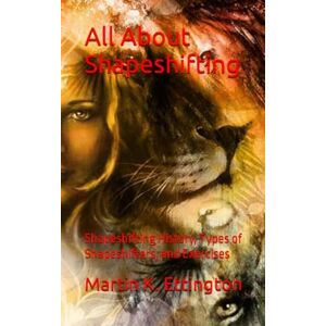 Ettington, Martin K. All About Shapeshifting: Shapeshifting History, Types of Shapeshifters, and Exercises (The God Like Powers Series) Ettington, Martin K. All About Shapeshifting: Shapeshifting History, Types of Shapeshifters, and Exercises (The God Like Powers Series)