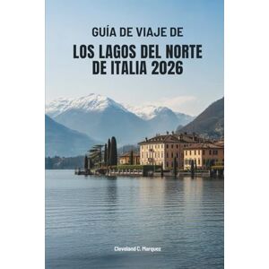 Márquez, Cleveland C. GUÍA DE VIAJE DE LOS LAGOS DEL NORTE DE ITALIA 2026: Viajes por las aguas y pueblos atemporales de Italia Márquez, Cleveland C. GUÍA DE VIAJE DE LOS LAGOS DEL NORTE DE ITALIA 2026: Viajes por las aguas y pueblos atemporales de Italia