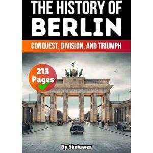 Skriuwer.com The History of Berlin: Conquest, Division, and Triumph (History of Germany Books) Skriuwer.com The History of Berlin: Conquest, Division, and Triumph (History of Germany Books)