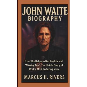 H. Rivers, Marcus JOHN WAITE BIOGRAPHY: From The Babys to Bad English and "Missing You": The Untold Story of Rock's Most Enduring Voice H. Rivers, Marcus JOHN WAITE BIOGRAPHY: From The Babys to Bad English and "Missing You": The Untold Story of Rock's Most Enduring Voice