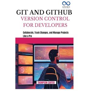 CARTER, THOMPSON GIT AND GITHUB VERSION CONTROL FOR DEVELOPERS: Collaborate, Track Changes, and Manage Projects Like a Pro CARTER, THOMPSON GIT AND GITHUB VERSION CONTROL FOR DEVELOPERS: Collaborate, Track Changes, and Manage Projects Like a Pro