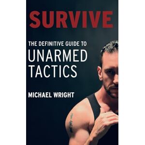 Michael Wright Survive: The Definitive Guide to Unarmed Tactics Michael Wright Survive: The Definitive Guide to Unarmed Tactics