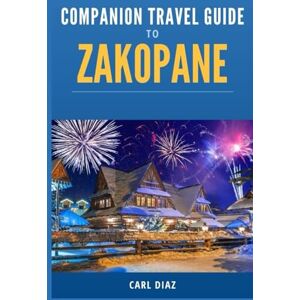 Diaz, Carl Companion Travel Guide to Zakopane, Poland Explore Like a Local In This Tropical Paradise: Must see, Must Do activities! Top attractions! Insider ... (Unveiling Wonders: Adventurer's Guidebook) Diaz, Carl Companion Travel Guide to Zakopane, Poland Explore Like a Local In This Tropical Paradise: Must see, Must Do activities! Top attractions! Insider ... (Unveiling Wonders: Adventurer's Guidebook)