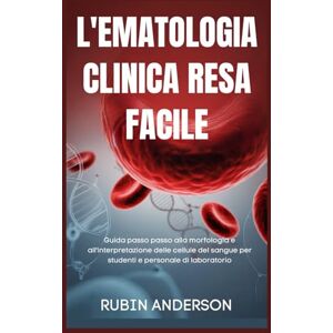 Anderson, Rubin L'EMATOLOGIA CLINICA RESA FACILE: Guida passo passo alla morfologia e all'interpretazione delle cellule del sangue per studenti e personale di laboratorio Anderson, Rubin L'EMATOLOGIA CLINICA RESA FACILE: Guida passo passo alla morfologia e all'interpretazione delle cellule del sangue per studenti e personale di laboratorio