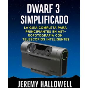 Hallowell, Jeremy Dwarf 3 simplificado: La guía completa para principiantes en astrofotografía con telescopios inteligentes Hallowell, Jeremy Dwarf 3 simplificado: La guía completa para principiantes en astrofotografía con telescopios inteligentes