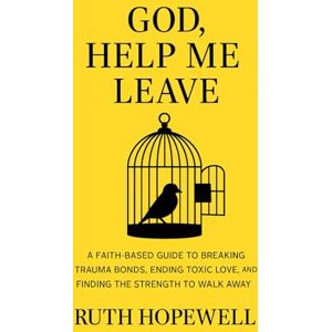 Hopewell, Ruth God, Help Me Leave: A Faith-Based Guide to Breaking Trauma Bonds, Ending Toxic Love, and Finding the Strength to Walk Away Hopewell, Ruth God, Help Me Leave: A Faith-Based Guide to Breaking Trauma Bonds, Ending Toxic Love, and Finding the Strength to Walk Away