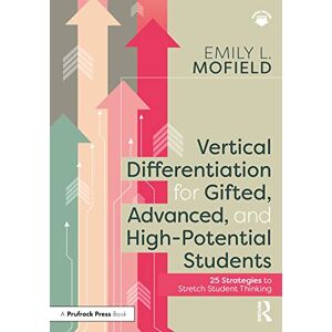 Mofield, Emily L. Vertical Differentiation for Gifted, Advanced, and High-Potential Students: 25 Strategies to Stretch Student Thinking Mofield, Emily L. Vertical Differentiation for Gifted, Advanced, and High-Potential Students: 25 Strategies to Stretch Student Thinking