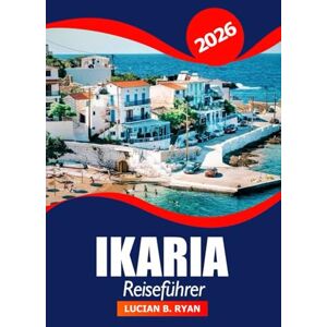 Ryan, Lucian B. Ikaria Reiseführer 2026: Entdecken Sie Griechenlands Insel der Blauen Zone, Strände, Wandern, lokales Essen, versteckte Dörfer und Abenteuer in der Ägäis Ryan, Lucian B. Ikaria Reiseführer 2026: Entdecken Sie Griechenlands Insel der Blauen Zone, Strände, Wandern, lokales Essen, versteckte Dörfer und Abenteuer in der Ägäis