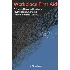 Perez, Alyssa Workplace First Aid: A Practical Guide to Creating a Psychologically Safe and Trauma-Informed Culture Perez, Alyssa Workplace First Aid: A Practical Guide to Creating a Psychologically Safe and Trauma-Informed Culture