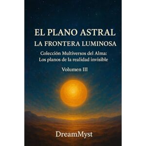 Myst, Dream Colección Multiversos del Alma: Los planos de la realidad invisible: Volumen III El Plano Astral: La Frontera Luminosa Myst, Dream Colección Multiversos del Alma: Los planos de la realidad invisible: Volumen III El Plano Astral: La Frontera Luminosa