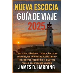 HARDING, JAMES D. NUEVA ESCOCIA GUÍA DE VIAJE 2025: Descubra la belleza costera, las ricas culturas, las aventuras al aire libre y los sabores locales en el patio de recreo oceánico de Canadá HARDING, JAMES D. NUEVA ESCOCIA GUÍA DE VIAJE 2025: Descubra la belleza costera, las ricas culturas, las aventuras al aire libre y los sabores locales en el patio de recreo oceánico de Canadá