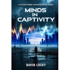 Lucky, David Minds in Captivity: A Future Where Thoughts Can Be Crimes Lucky, David Minds in Captivity: A Future Where Thoughts Can Be Crimes