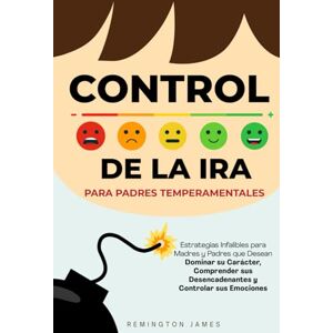 Remington Control de la Ira para Padres Temperamentales: Estrategias infalibles para madres y padres que desean dominar su carácter, comprender sus ... sus (The Ultimate First Time Dad Series) Remington Control de la Ira para Padres Temperamentales: Estrategias infalibles para madres y padres que desean dominar su carácter, comprender sus ... sus (The Ultimate First Time Dad Series)