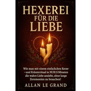 LE GRAND, ALLAN HEXEREI FÜR DIE LIEBE: Wie man mit einem einfachen Kerzen- und Kräuterritual in NUR 15 Minuten die wahre Liebe anzieht, ohne lange Zeremonien zu brauchen!: 2 (Weiße, grüne und schwarze Magie!) LE GRAND, ALLAN HEXEREI FÜR DIE LIEBE: Wie man mit einem einfachen Kerzen- und Kräuterritual in NUR 15 Minuten die wahre Liebe anzieht, ohne lange Zeremonien zu brauchen!: 2 (Weiße, grüne und schwarze Magie!)